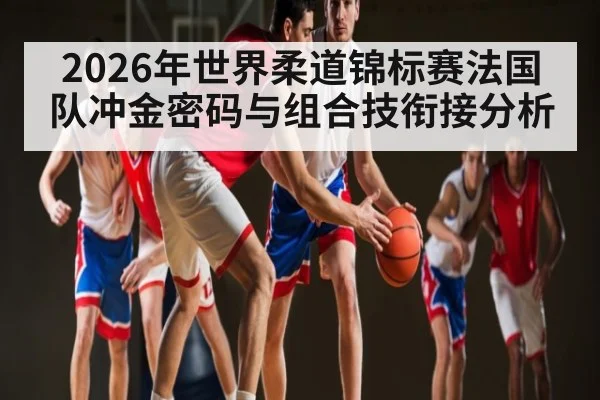 2026年世界柔道锦标赛法国队冲金密码与组合技衔接分析