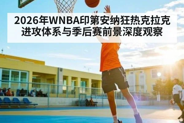 2026年WNBA印第安纳狂热克拉克进攻体系与季后赛前景深度观察